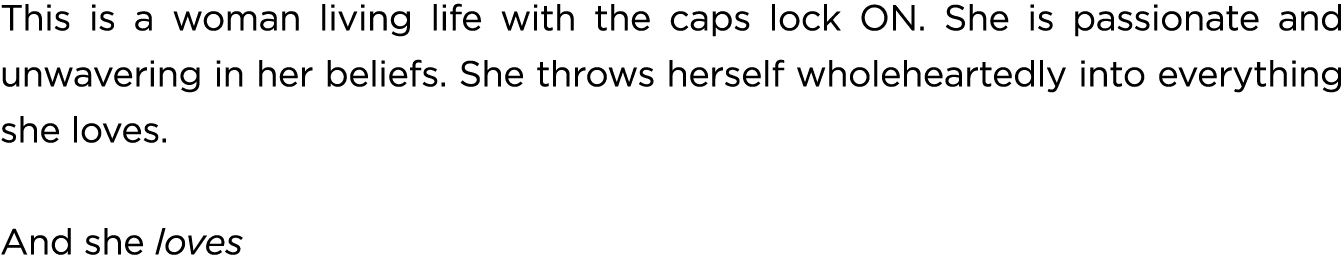 This is a woman living life with the caps lock ON. She is passionate and unwavering in her beliefs. She throws hersel...