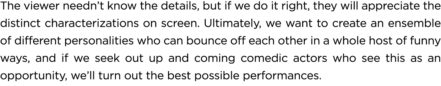 The viewer needn’t know the details, but if we do it right, they will appreciate the distinct characterizations on sc...