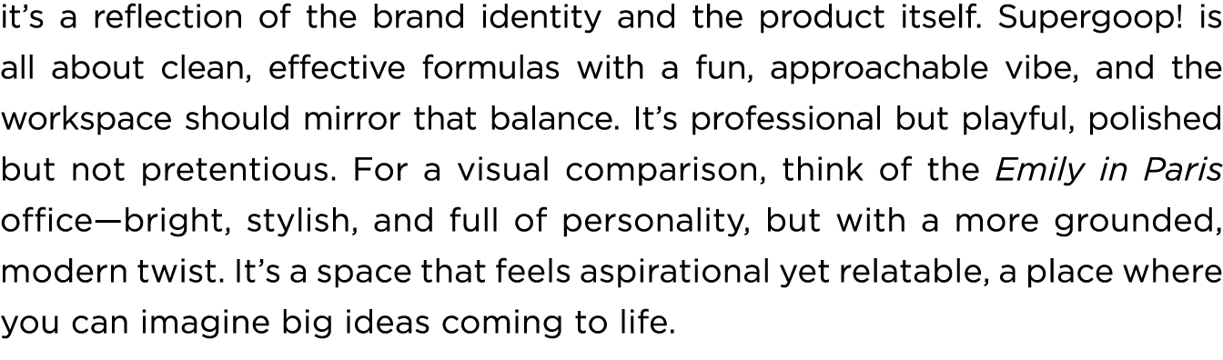 it’s a reflection of the brand identity and the product itself. Supergoop! is all about clean, effective formulas wit...