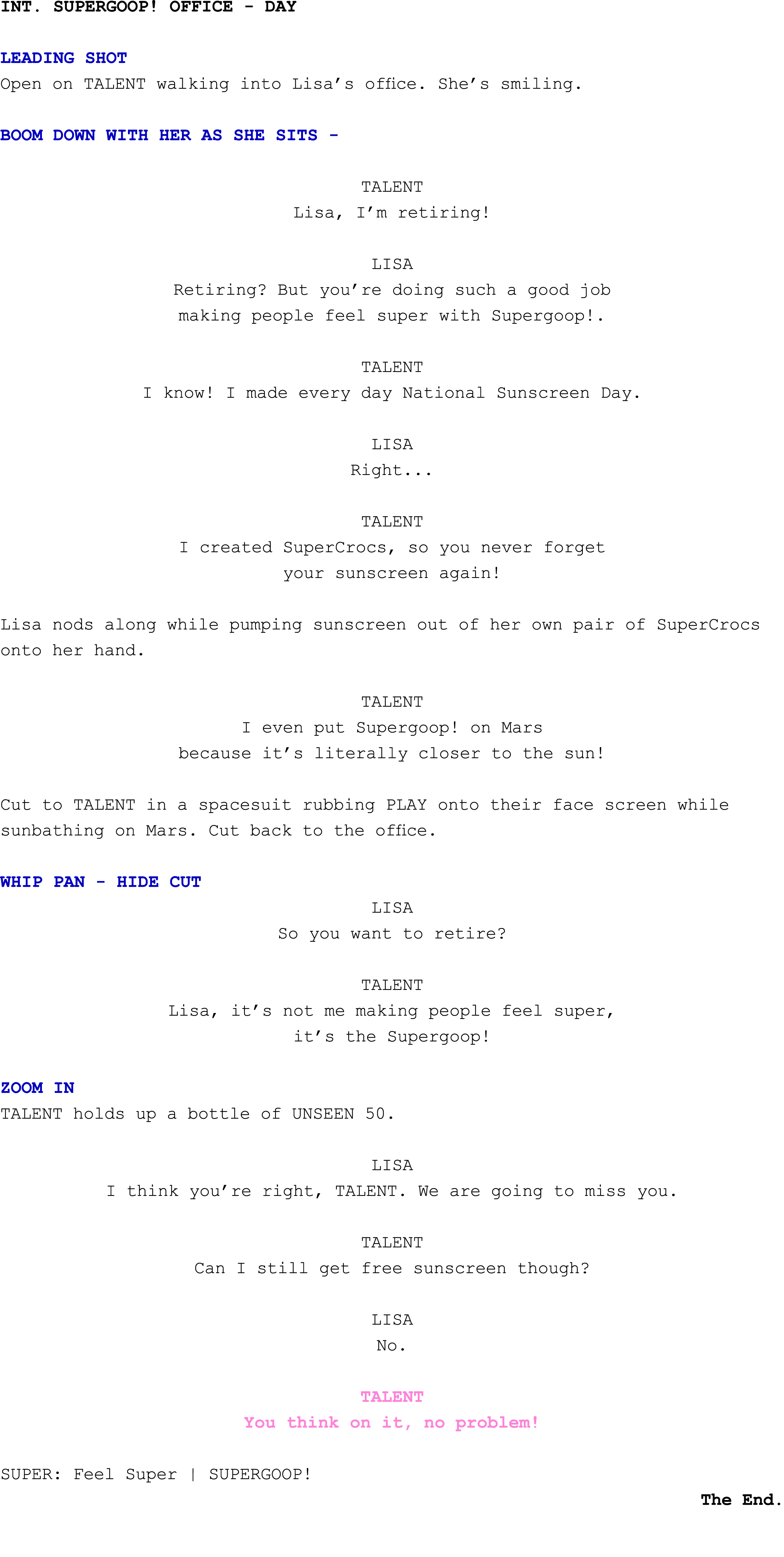 int. Supergoop! office Day LEADING SHOT Open on TALENT walking into Lisa’s office. She’s smiling. BOOM DOWN WITH HER ...